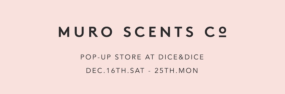 MURO SCENTS POP-UP STORE AT DICE&DICE DEC.16TH.SAT - 25TH.MON