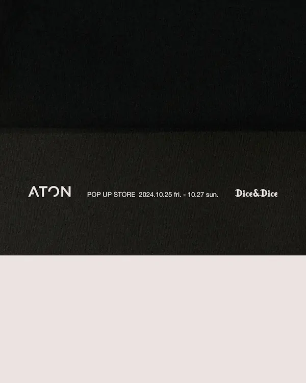 ATON POP-UP STORE at Dice&Dice 2024.10.25 FRI. - 10.27 SUN.